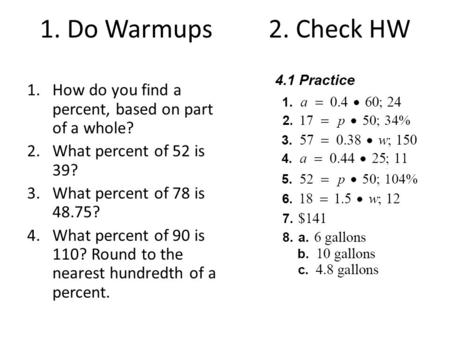 1. Do Warmups 2. Check HW 1.How do you find a percent, based on part of a whole? 2.What percent of 52 is 39? 3.What percent of 78 is 48.75? 4.What percent.