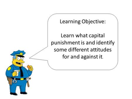 Learning Objective: Learn what capital punishment is and identify some different attitudes for and against it.