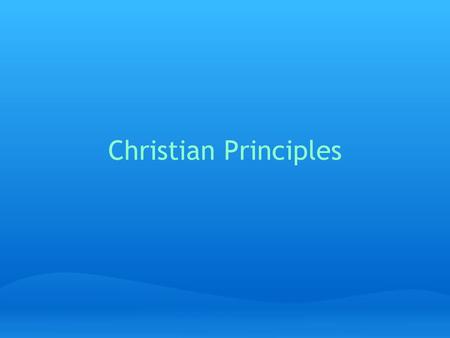 Christian Principles What are principles? ideal values which are good in themselves basic ideals on which we should shape our moral decision making Christian.