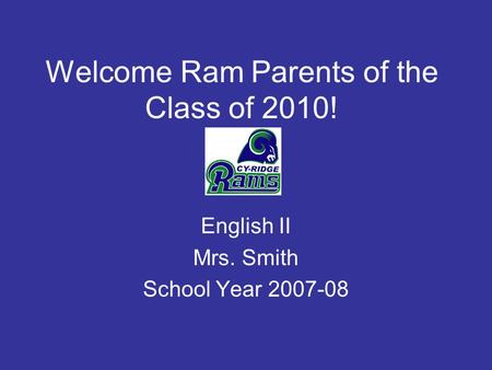 Welcome Ram Parents of the Class of 2010! English II Mrs. Smith School Year 2007-08.