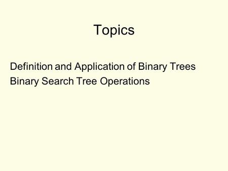 Topics Definition and Application of Binary Trees Binary Search Tree Operations.