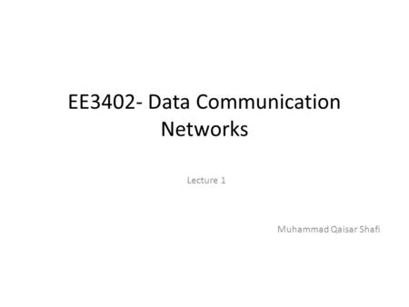 EE3402- Data Communication Networks Lecture 1 Muhammad Qaisar Shafi.
