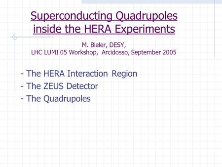 Superconducting Quadrupoles inside the HERA Experiments M. Bieler, DESY, LHC LUMI 05 Workshop, Arcidosso, September 2005 - The HERA Interaction Region.