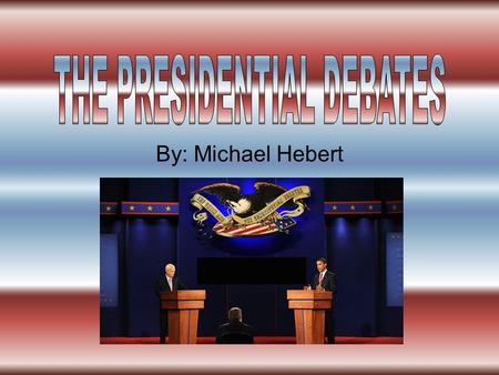 By: Michael Hebert. I think that they should have more television programs on the presidential debates shown to the first time voters. So they can vote.