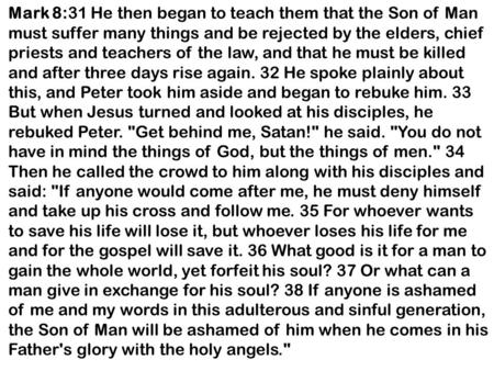 Mark 8:31 He then began to teach them that the Son of Man must suffer many things and be rejected by the elders, chief priests and teachers of the law,