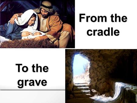 From the cradle To the grave. Take up your cross and follow me From the cradle to the grave.