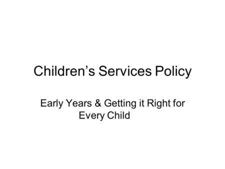 Children’s Services Policy Early Years & Getting it Right for Every Child.