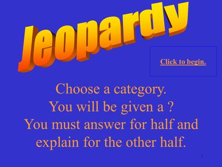 1 Choose a category. You will be given a ? You must answer for half and explain for the other half. Click to begin.