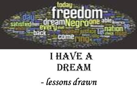 I Have A Dream - lessons drawn. Lessons from the speech Anaphora Repetition of themes Appropriate quotations or allusions Specific examples to ground.