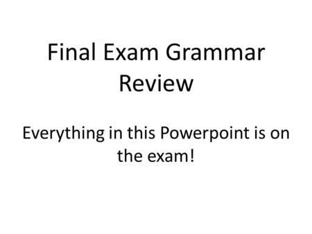 Final Exam Grammar Review Everything in this Powerpoint is on the exam!