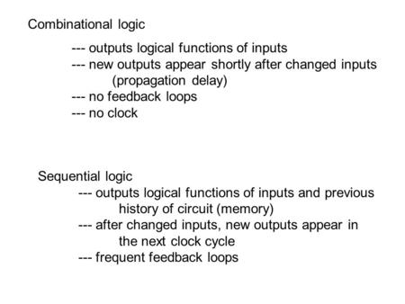 --- outputs logical functions of inputs --- new outputs appear shortly after changed inputs (propagation delay) --- no feedback loops --- no clock Sequential.