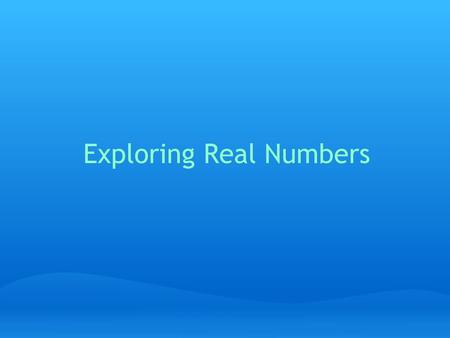 Exploring Real Numbers. About Real Numbers ● Real Numbers are all the numbers that we deal with in math class and in life! ● Real Numbers can be thought.