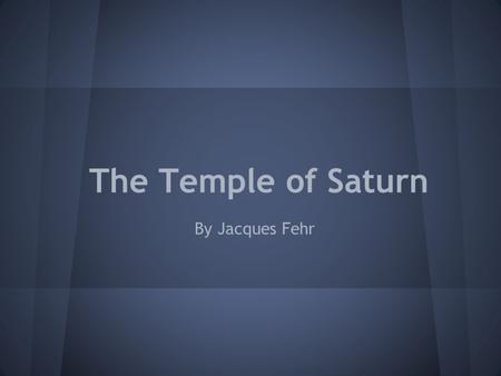 The Temple of Saturn By Jacques Fehr. The Temple of Saturn -3rd oldest sacred place in Rome -Rebuilt three times (42 BC and and 4th century AD) -The temple.