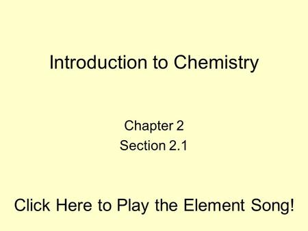 Introduction to Chemistry Chapter 2 Section 2.1 Click Here to Play the Element Song!
