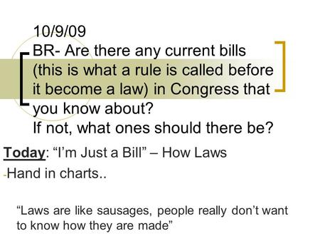 10/9/09 BR- Are there any current bills (this is what a rule is called before it become a law) in Congress that you know about? If not, what ones should.