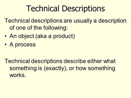 Technical Descriptions Technical descriptions are usually a description of one of the following: An object (aka a product) A process Technical descriptions.