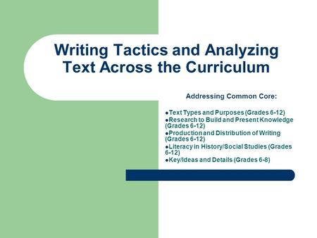 Writing Tactics and Analyzing Text Across the Curriculum Addressing Common Core: Text Types and Purposes (Grades 6-12) Research to Build and Present Knowledge.