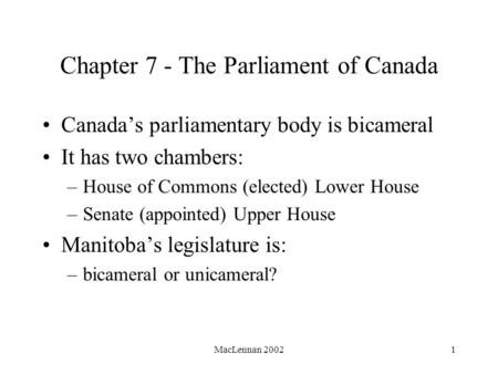 MacLennan 20021 Chapter 7 - The Parliament of Canada Canada’s parliamentary body is bicameral It has two chambers: –House of Commons (elected) Lower House.