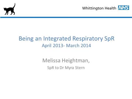 Being an Integrated Respiratory SpR April 2013- March 2014 Melissa Heightman, SpR to Dr Myra Stern.