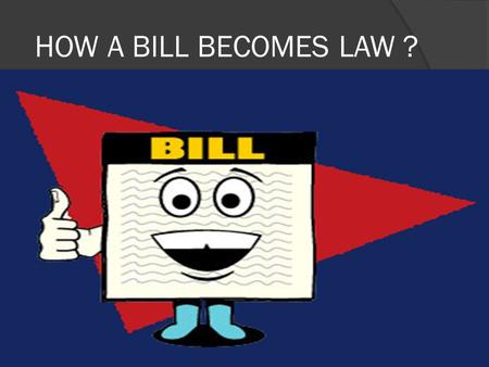 HOW A BILL BECOMES LAW ?. IDEAS Come from private citizens, interest groups, the president, or officials in executive.