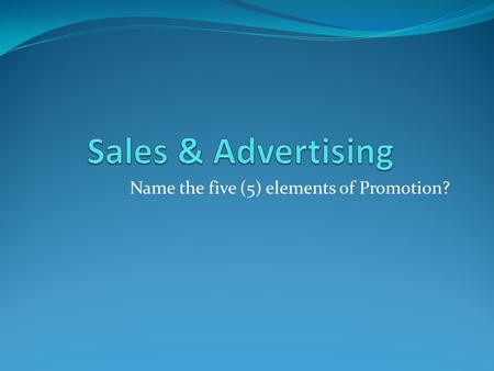 Name the five (5) elements of Promotion?. 1. Advertising 2. Sales Promotion 3. Personal Selling 4. Publicity & Public Relations 5. Direct Marketing.