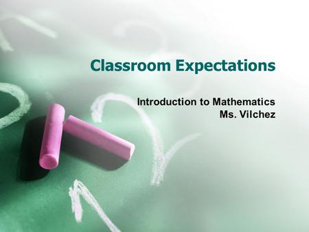 Classroom Expectations Introduction to Mathematics Ms. Vilchez.