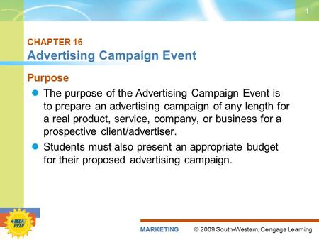 © 2009 South-Western, Cengage LearningMARKETING 1 CHAPTER 16 Advertising Campaign Event Purpose The purpose of the Advertising Campaign Event is to prepare.