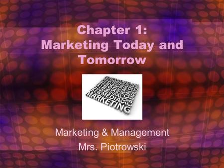 Chapter 1: Marketing Today and Tomorrow Marketing & Management Mrs. Piotrowski 1.