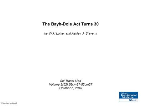 The Bayh-Dole Act Turns 30 by Vicki Loise, and Ashley J. Stevens Sci Transl Med Volume 2(52):52cm27-52cm27 October 6, 2010 Published by AAAS.