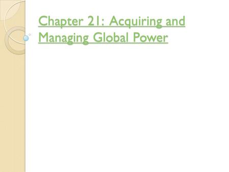 Chapter 21: Acquiring and Managing Global Power Chapter 21: Acquiring and Managing Global Power.