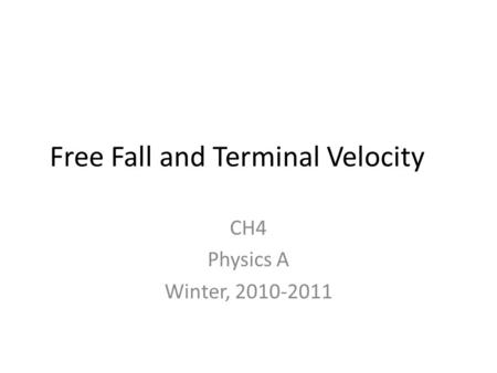 Free Fall and Terminal Velocity CH4 Physics A Winter, 2010-2011.