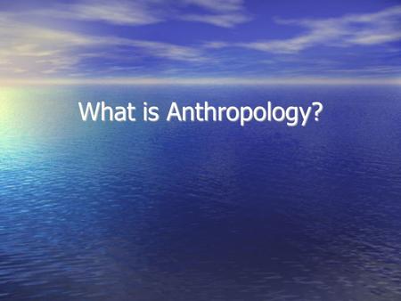 What is Anthropology?. BUT FIRST….THE BABIES!!! Anthropology What is Anthropology? The word anthropology itself tells the basic story--from the Greek.