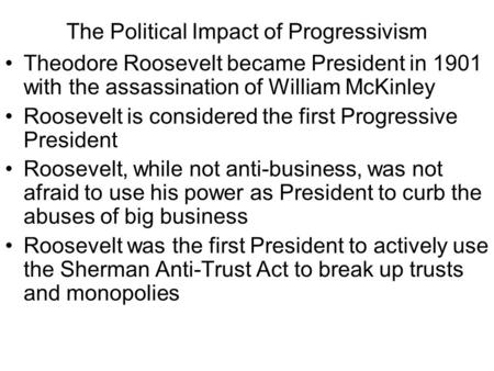 The Political Impact of Progressivism Theodore Roosevelt became President in 1901 with the assassination of William McKinley Roosevelt is considered the.
