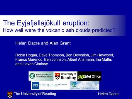The University of Reading Helen Dacre The Eyjafjallajökull eruption: How well were the volcanic ash clouds predicted? Helen Dacre and Alan Grant Robin.