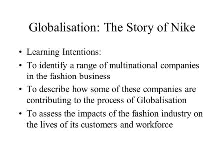 Globalisation: The Story of Nike Learning Intentions: To identify a range of multinational companies in the fashion business To describe how some of these.