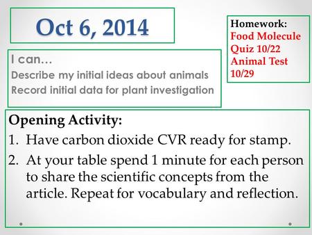 Oct 6, 2014 I can… Describe my initial ideas about animals Record initial data for plant investigation Homework: Food Molecule Quiz 10/22 Animal Test 10/29.