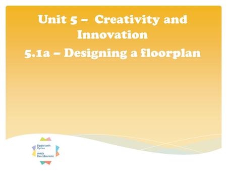 Unit 5 – Creativity and Innovation 5.1a – Designing a floorplan.