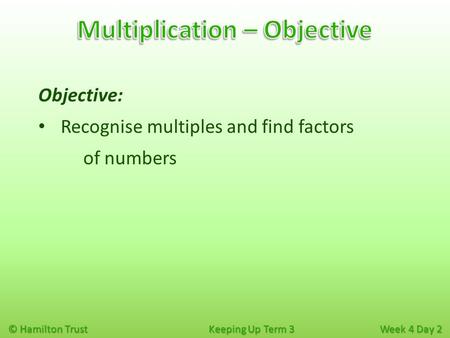 © Hamilton Trust Keeping Up Term 3 Week 4 Day 2 Objective: Recognise multiples and find factors of numbers.