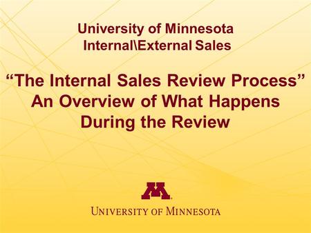 University of Minnesota Internal\External Sales “The Internal Sales Review Process” An Overview of What Happens During the Review.