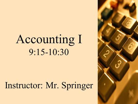 Accounting I 9:15-10:30 Instructor: Mr. Springer.
