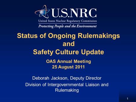 1 Status of Ongoing Rulemakings and Safety Culture Update Deborah Jackson, Deputy Director Division of Intergovernmental Liaison and Rulemaking OAS Annual.