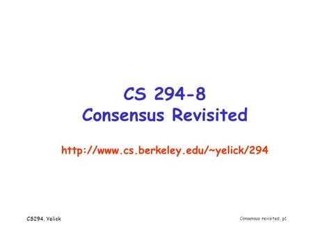 CS294, Yelick Consensus revisited, p1 CS 294-8 Consensus Revisited