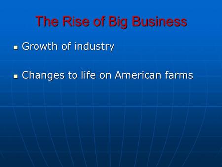 The Rise of Big Business Growth of industry Growth of industry Changes to life on American farms Changes to life on American farms.