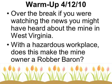 Warm-Up 4/12/10 Over the break if you were watching the news you might have heard about the mine in West Virginia. With a hazardous workplace, does this.