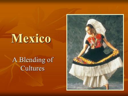 Mexico A Blending of Cultures.