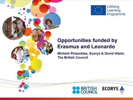 Opportunities funded by Erasmus and Leonardo Michele Phizacklea, Ecorys & David Hibler, The British Council.
