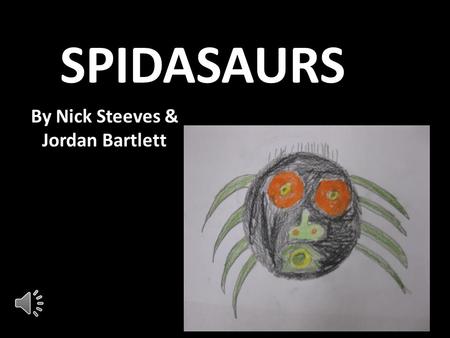 SPIDASAURS By Nick Steeves & Jordan Bartlett Species Description The Spidasaurs is an 8 legged arachnid who has gone undiscovered until Jordan and I.