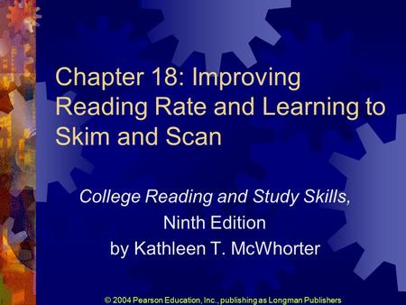 © 2004 Pearson Education, Inc., publishing as Longman Publishers Chapter 18: Improving Reading Rate and Learning to Skim and Scan College Reading and Study.