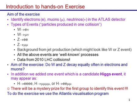 Masterclass 20141 Introduction to hands-on Exercise Aim of the exercise  Identify electrons (e), muons (  ), neutrinos( ) in the ATLAS detector  Types.