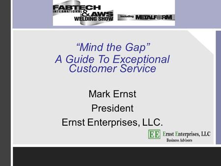 “Mind the Gap” A Guide To Exceptional Customer Service Mark Ernst President Ernst Enterprises, LLC.